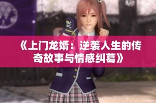 《上门龙婿：逆袭人生的传奇故事与情感纠葛》
