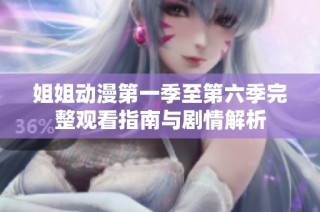 姐姐动漫第一季至第六季完整观看指南与剧情解析