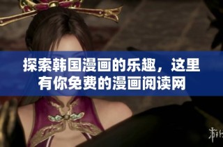 探索韩国漫画的乐趣，这里有你免费的漫画阅读网