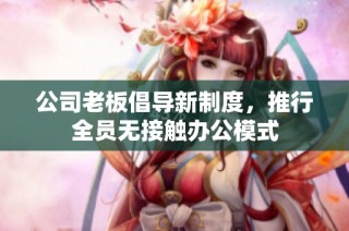 公司老板倡导新制度，推行全员无接触办公模式