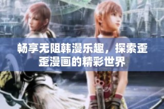 畅享无阻韩漫乐趣，探索歪歪漫画的精彩世界