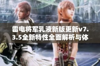 雷电将军乳液新版更新v7.3.5全新特性全面解析与体验分享