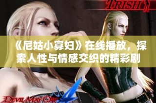 《尼姑小寡妇》在线播放，探索人性与情感交织的精彩剧情
