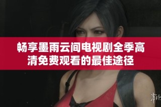畅享墨雨云间电视剧全季高清免费观看的最佳途径