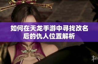 如何在天龙手游中寻找改名后的仇人位置解析