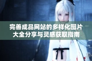 完善成品网站的多样化图片大全分享与灵感获取指南