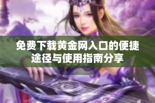 免费下载黄金网入口的便捷途径与使用指南分享