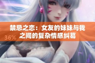 禁忌之恋：女友的妹妹与我之间的复杂情感纠葛