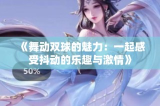 《舞动双球的魅力：一起感受抖动的乐趣与激情》