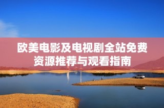 欧美电影及电视剧全站免费资源推荐与观看指南