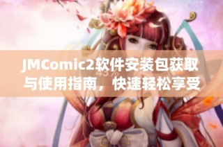 JMComic2软件安装包获取与使用指南，快速轻松享受漫画世界