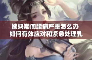 姨妈期间腰痛严重怎么办 如何有效应对和紧急处理乳腺问题