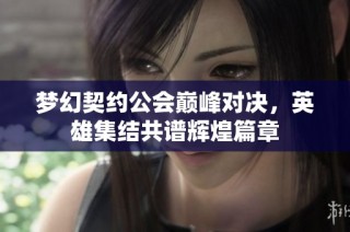 梦幻契约公会巅峰对决，英雄集结共谱辉煌篇章