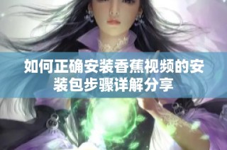 如何正确安装香蕉视频的安装包步骤详解分享