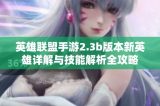 英雄联盟手游2.3b版本新英雄详解与技能解析全攻略