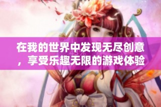 在我的世界中发现无尽创意，享受乐趣无限的游戏体验