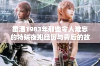 重温1983年那些令人难忘的特殊夜班经历与背后的故事