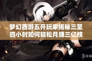 梦幻西游五开玩家揭秘三至四小时如何轻松月赚三亿技巧