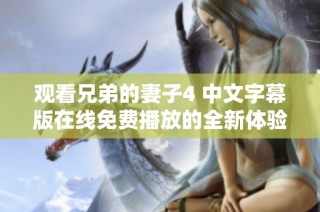 观看兄弟的妻子4 中文字幕版在线免费播放的全新体验