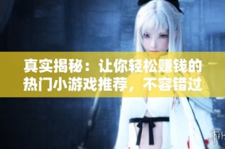 真实揭秘：让你轻松赚钱的热门小游戏推荐，不容错过的精选选择!