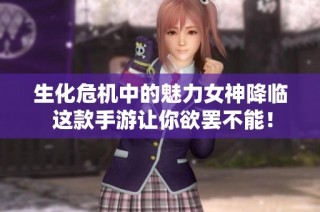 生化危机中的魅力女神降临 这款手游让你欲罢不能！