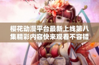 樱花动漫平台最新上线第八集精彩内容快来观看不容错过