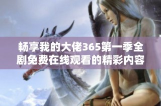 畅享我的大佬365第一季全剧免费在线观看的精彩内容