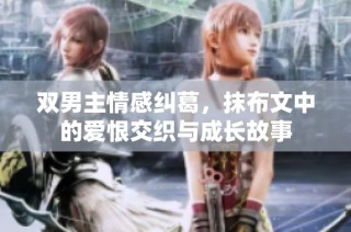 双男主情感纠葛，抹布文中的爱恨交织与成长故事