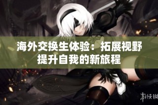 海外交换生体验：拓展视野提升自我的新旅程
