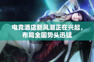 电竞酒店新风潮正在兴起，布局全国势头迅猛