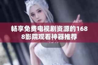 畅享免费电视剧资源的1688影院观看神器推荐