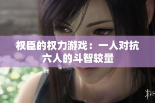 权臣的权力游戏：一人对抗六人的斗智较量