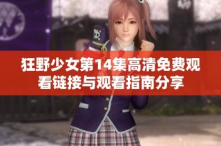 狂野少女第14集高清免费观看链接与观看指南分享