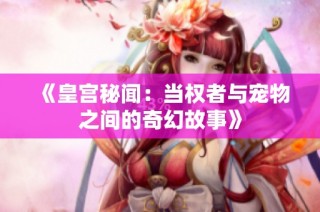 《皇宫秘闻：当权者与宠物之间的奇幻故事》