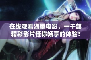 在线观看海量电影，一千部精彩影片任你畅享的体验！