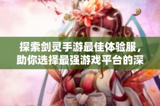探索剑灵手游最佳体验服，助你选择最强游戏平台的深度解析