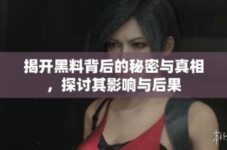 揭开黑料背后的秘密与真相，探讨其影响与后果