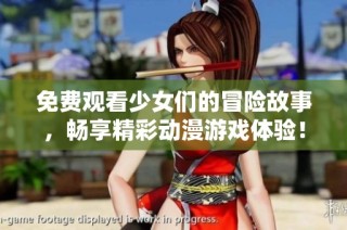 免费观看少女们的冒险故事，畅享精彩动漫游戏体验！