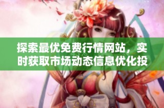 探索最优免费行情网站，实时获取市场动态信息优化投资决策