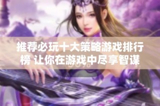 推荐必玩十大策略游戏排行榜 让你在游戏中尽享智谋对决乐趣