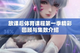放课后体育课程第一季精彩回顾与集数介绍