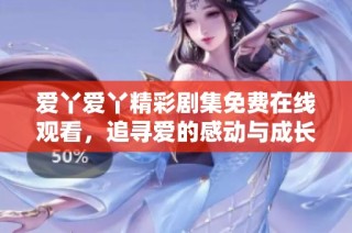爱丫爱丫精彩剧集免费在线观看，追寻爱的感动与成长故事