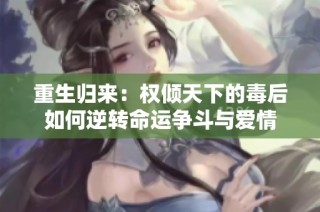重生归来：权倾天下的毒后如何逆转命运争斗与爱情