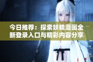今日推荐：探索妖精漫画全新登录入口与精彩内容分享