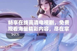畅享在线高清电视剧，免费观看海量精彩内容，尽在掌握之中