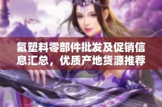 氟塑料零部件批发及促销信息汇总，优质产地货源推荐