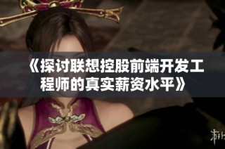 《探讨联想控股前端开发工程师的真实薪资水平》