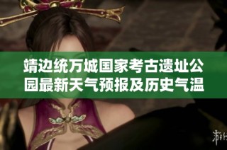 靖边统万城国家考古遗址公园最新天气预报及历史气温分析和旅游指数推荐解析