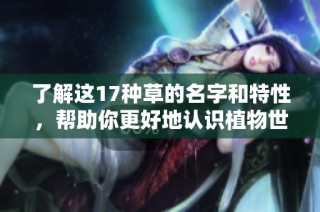 了解这17种草的名字和特性，帮助你更好地认识植物世界的多样性