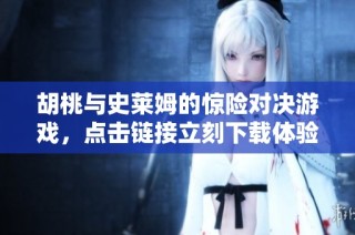 胡桃与史莱姆的惊险对决游戏，点击链接立刻下载体验！